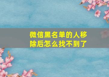 微信黑名单的人移除后怎么找不到了