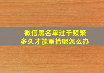 微信黑名单过于频繁多久才能重拾呢怎么办