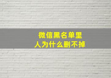 微信黑名单里人为什么删不掉