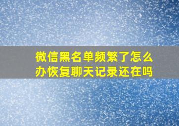 微信黑名单频繁了怎么办恢复聊天记录还在吗