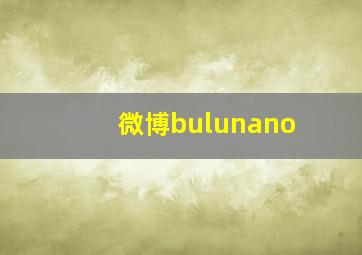 微博bulunano