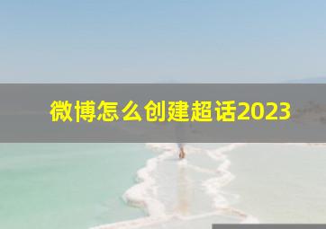 微博怎么创建超话2023