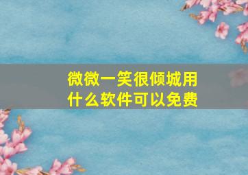 微微一笑很倾城用什么软件可以免费