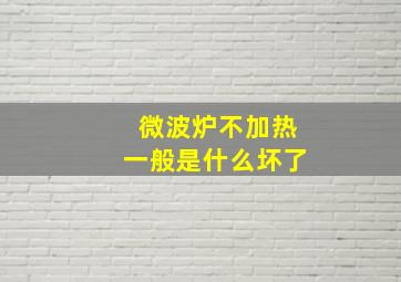 微波炉不加热一般是什么坏了