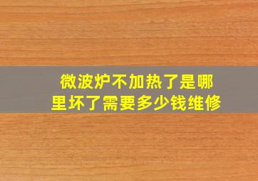 微波炉不加热了是哪里坏了需要多少钱维修