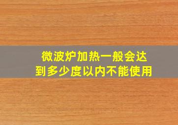 微波炉加热一般会达到多少度以内不能使用