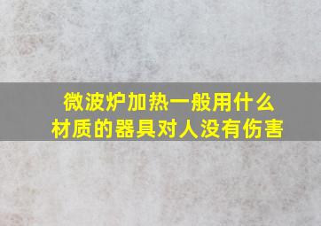 微波炉加热一般用什么材质的器具对人没有伤害