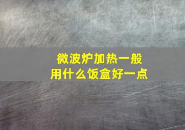 微波炉加热一般用什么饭盒好一点