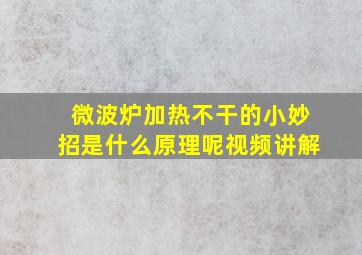 微波炉加热不干的小妙招是什么原理呢视频讲解