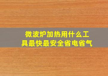 微波炉加热用什么工具最快最安全省电省气