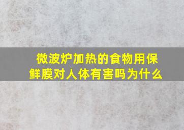 微波炉加热的食物用保鲜膜对人体有害吗为什么