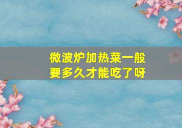 微波炉加热菜一般要多久才能吃了呀