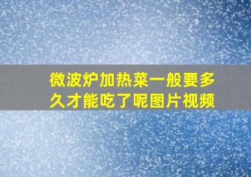 微波炉加热菜一般要多久才能吃了呢图片视频