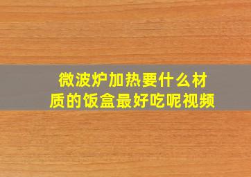 微波炉加热要什么材质的饭盒最好吃呢视频