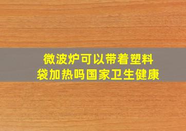 微波炉可以带着塑料袋加热吗国家卫生健康