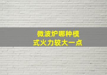 微波炉哪种模式火力较大一点