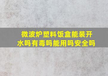 微波炉塑料饭盒能装开水吗有毒吗能用吗安全吗