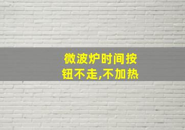 微波炉时间按钮不走,不加热