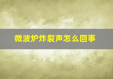 微波炉炸裂声怎么回事