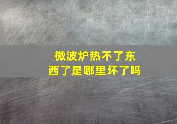 微波炉热不了东西了是哪里坏了吗