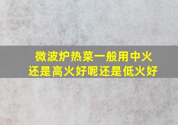 微波炉热菜一般用中火还是高火好呢还是低火好