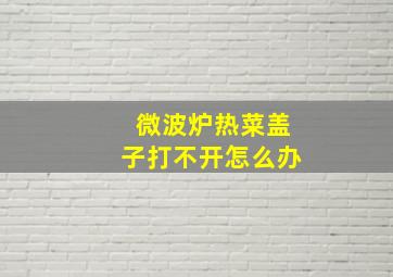 微波炉热菜盖子打不开怎么办