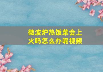 微波炉热饭菜会上火吗怎么办呢视频