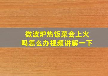 微波炉热饭菜会上火吗怎么办视频讲解一下