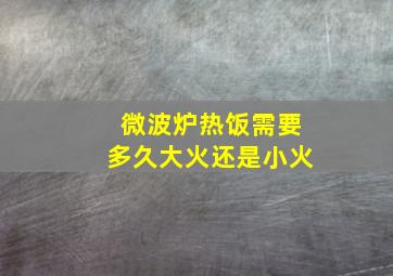 微波炉热饭需要多久大火还是小火