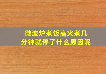 微波炉煮饭高火煮几分钟就停了什么原因呢