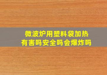 微波炉用塑料袋加热有害吗安全吗会爆炸吗