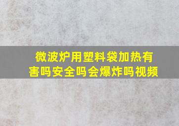 微波炉用塑料袋加热有害吗安全吗会爆炸吗视频