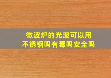 微波炉的光波可以用不锈钢吗有毒吗安全吗