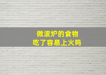 微波炉的食物吃了容易上火吗