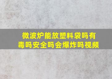 微波炉能放塑料袋吗有毒吗安全吗会爆炸吗视频