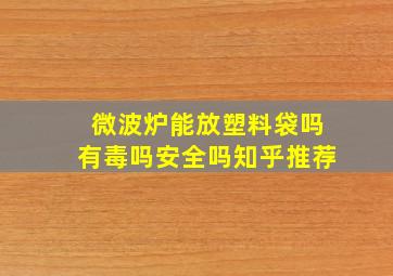 微波炉能放塑料袋吗有毒吗安全吗知乎推荐