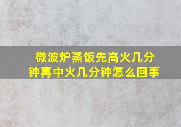 微波炉蒸饭先高火几分钟再中火几分钟怎么回事