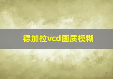 德加拉vcd画质模糊