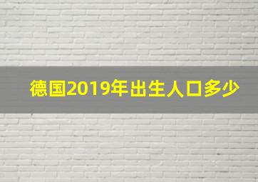 德国2019年出生人口多少