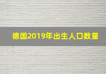 德国2019年出生人口数量