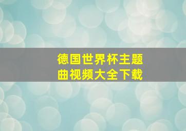 德国世界杯主题曲视频大全下载