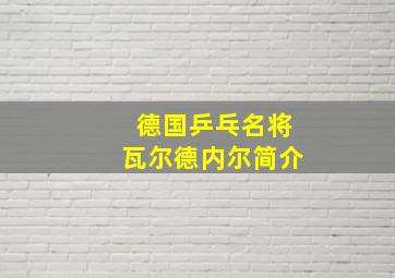 德国乒乓名将瓦尔德内尔简介