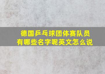 德国乒乓球团体赛队员有哪些名字呢英文怎么说