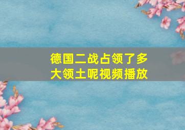 德国二战占领了多大领土呢视频播放