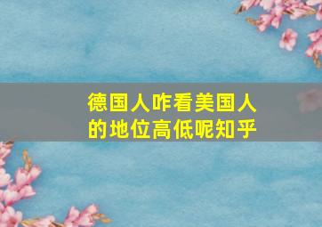 德国人咋看美国人的地位高低呢知乎