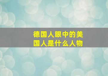 德国人眼中的美国人是什么人物