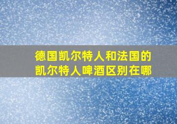 德国凯尔特人和法国的凯尔特人啤酒区别在哪