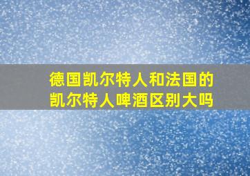 德国凯尔特人和法国的凯尔特人啤酒区别大吗