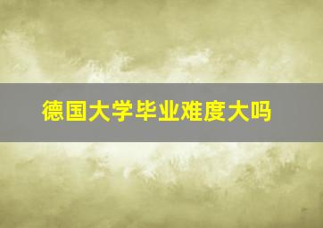 德国大学毕业难度大吗