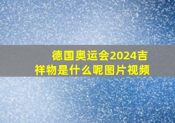 德国奥运会2024吉祥物是什么呢图片视频